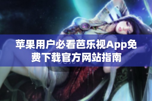 苹果用户必看芭乐视App免费下载官方网站指南