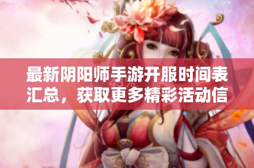 最新阴阳师手游开服时间表汇总，获取更多精彩活动信息