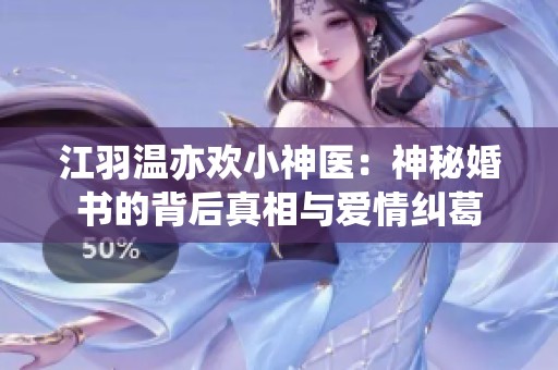 江羽温亦欢小神医：神秘婚书的背后真相与爱情纠葛