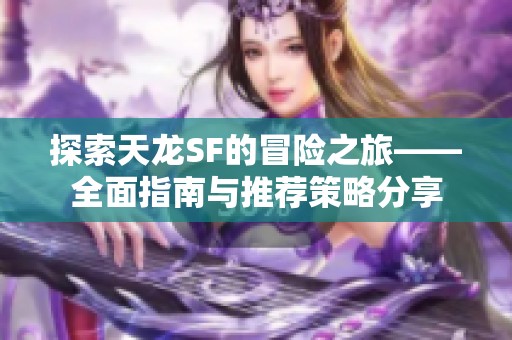 探索天龙SF的冒险之旅——全面指南与推荐策略分享