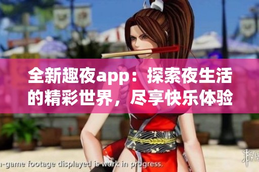 全新趣夜app：探索夜生活的精彩世界，尽享快乐体验