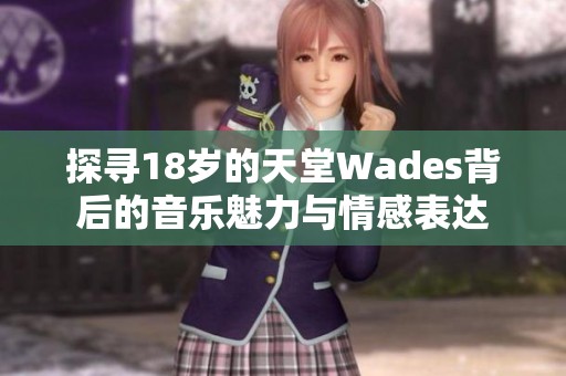 探寻18岁的天堂Wades背后的音乐魅力与情感表达