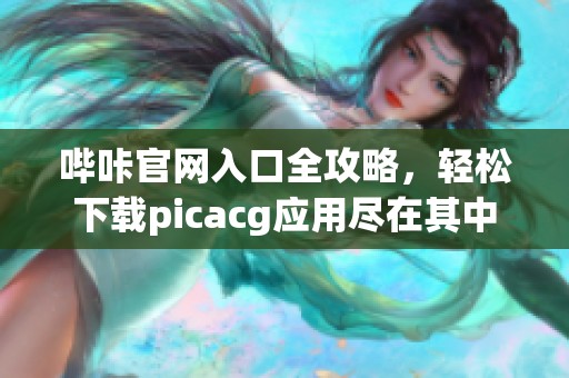 哔咔官网入口全攻略，轻松下载picacg应用尽在其中