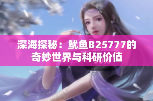 深海探秘：鱿鱼B25777的奇妙世界与科研价值