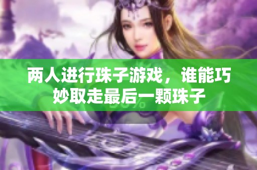 两人进行珠子游戏，谁能巧妙取走最后一颗珠子