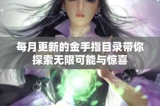 每月更新的金手指目录带你探索无限可能与惊喜