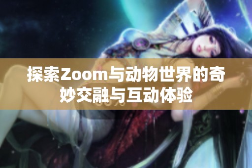 探索Zoom与动物世界的奇妙交融与互动体验