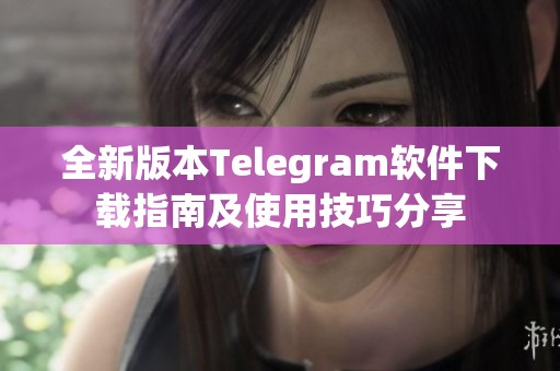 全新版本Telegram软件下载指南及使用技巧分享