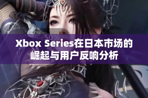 Xbox Series在日本市场的崛起与用户反响分析