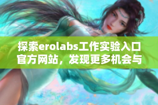 探索erolabs工作实验入口官方网站，发现更多机会与创新