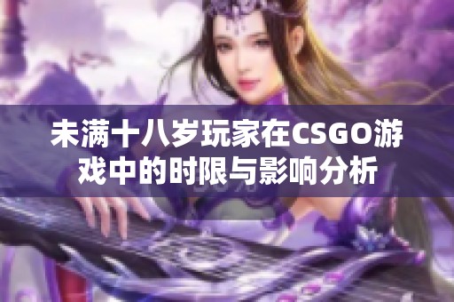 未满十八岁玩家在CSGO游戏中的时限与影响分析