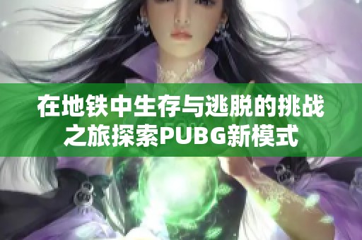 在地铁中生存与逃脱的挑战之旅探索PUBG新模式