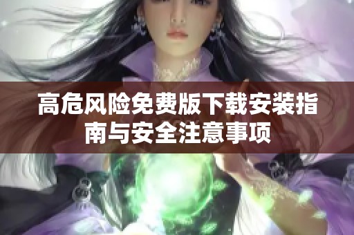 高危风险免费版下载安装指南与安全注意事项