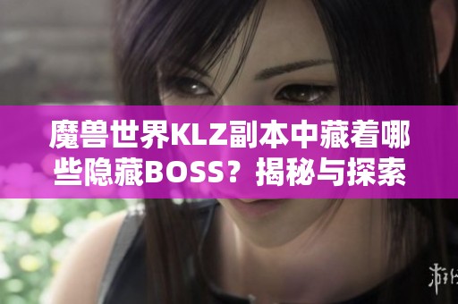 魔兽世界KLZ副本中藏着哪些隐藏BOSS？揭秘与探索之旅