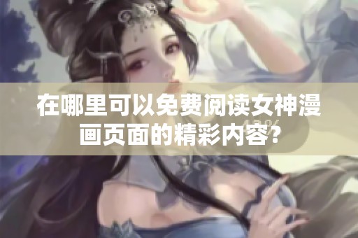 在哪里可以免费阅读女神漫画页面的精彩内容？