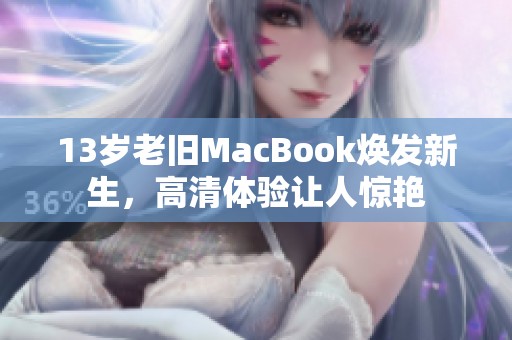 13岁老旧MacBook焕发新生，高清体验让人惊艳