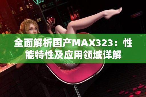 全面解析国产MAX323：性能特性及应用领域详解