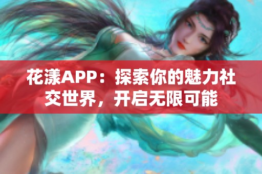 花漾APP：探索你的魅力社交世界，开启无限可能