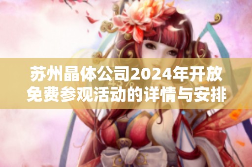 苏州晶体公司2024年开放免费参观活动的详情与安排