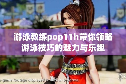 游泳教练pop11h带你领略游泳技巧的魅力与乐趣