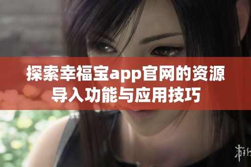 探索幸福宝app官网的资源导入功能与应用技巧