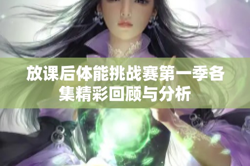 放课后体能挑战赛第一季各集精彩回顾与分析