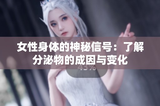 女性身体的神秘信号：了解分泌物的成因与变化