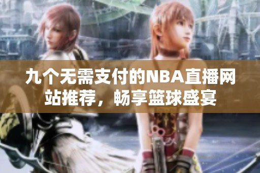 九个无需支付的NBA直播网站推荐，畅享篮球盛宴