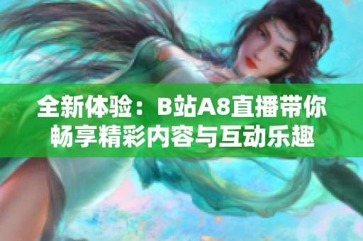 全新体验：B站A8直播带你畅享精彩内容与互动乐趣