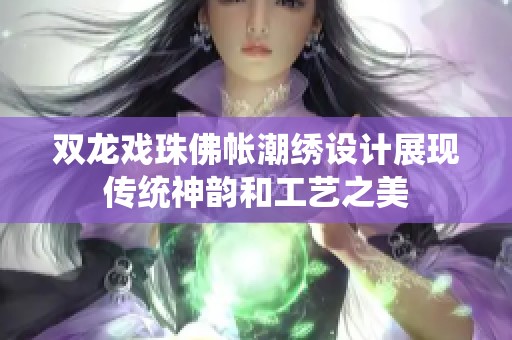 双龙戏珠佛帐潮绣设计展现传统神韵和工艺之美