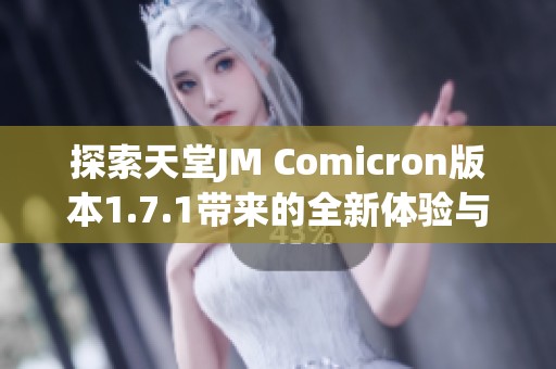 探索天堂JM Comicron版本1.7.1带来的全新体验与特性