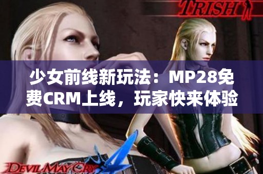 少女前线新玩法：MP28免费CRM上线，玩家快来体验！