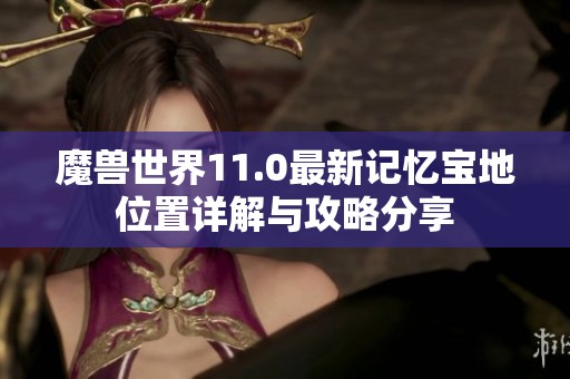 魔兽世界11.0最新记忆宝地位置详解与攻略分享