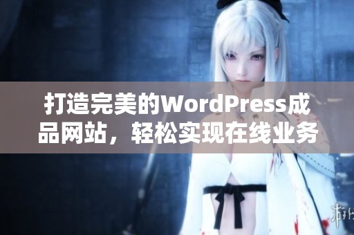 打造完美的WordPress成品网站，轻松实现在线业务梦想