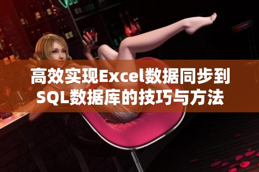 高效实现Excel数据同步到SQL数据库的技巧与方法