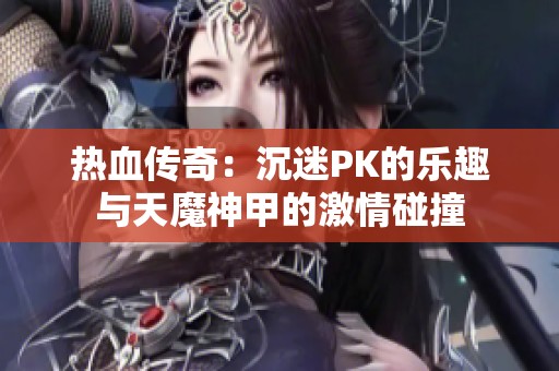 热血传奇：沉迷PK的乐趣与天魔神甲的激情碰撞