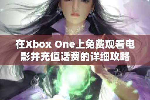 在Xbox One上免费观看电影并充值话费的详细攻略