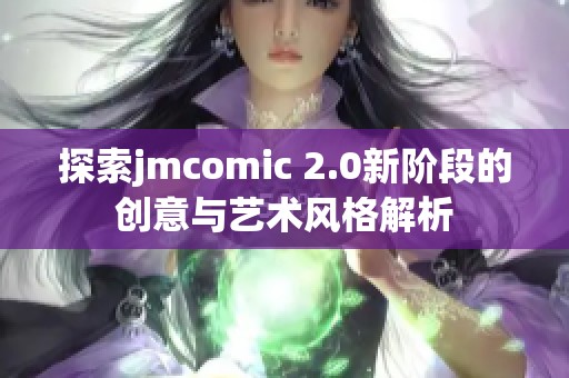 探索jmcomic 2.0新阶段的创意与艺术风格解析