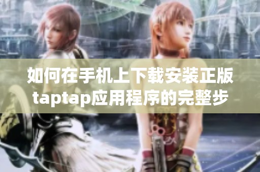 如何在手机上下载安装正版taptap应用程序的完整步骤