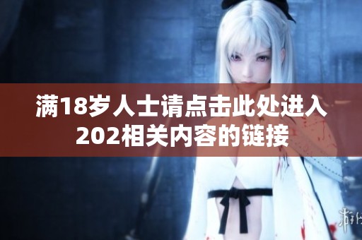 满18岁人士请点击此处进入202相关内容的链接