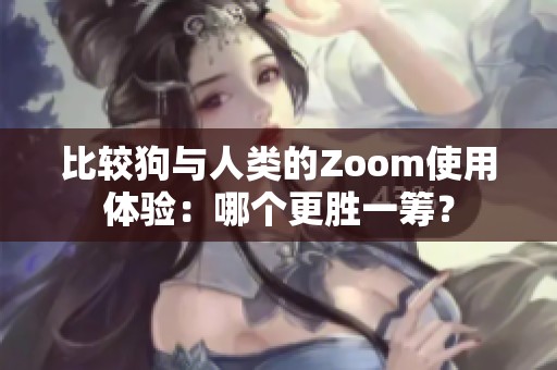 比较狗与人类的Zoom使用体验：哪个更胜一筹？