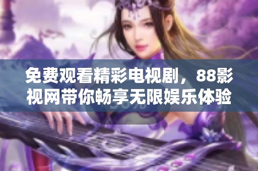 免费观看精彩电视剧，88影视网带你畅享无限娱乐体验！