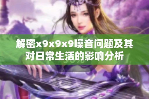 解密x9x9x9噪音问题及其对日常生活的影响分析