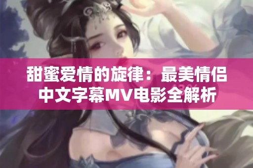 甜蜜爱情的旋律：最美情侣中文字幕MV电影全解析