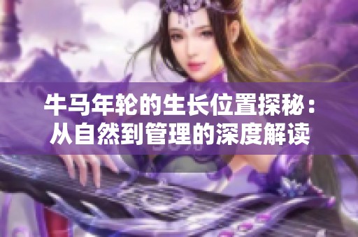 牛马年轮的生长位置探秘：从自然到管理的深度解读