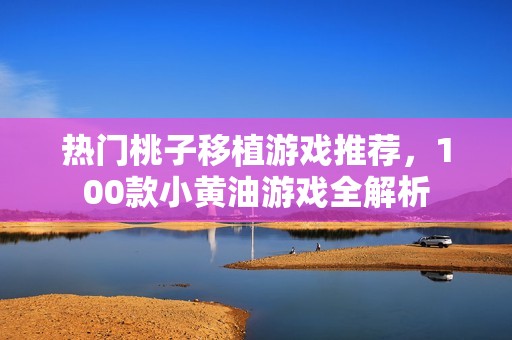 热门桃子移植游戏推荐，100款小黄油游戏全解析