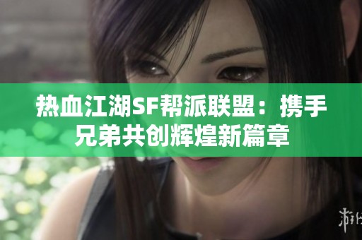 热血江湖SF帮派联盟：携手兄弟共创辉煌新篇章