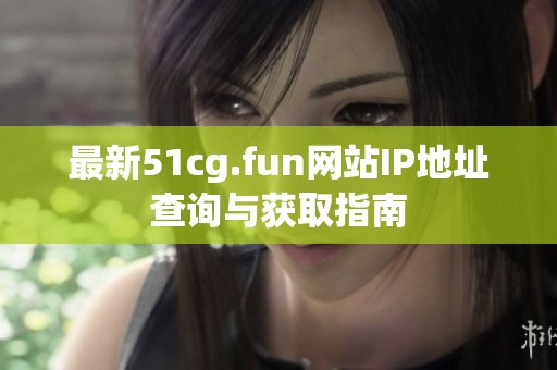 最新51cg.fun网站IP地址查询与获取指南