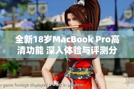 全新18岁MacBook Pro高清功能 深入体验与评测分析