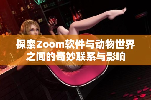 探索Zoom软件与动物世界之间的奇妙联系与影响